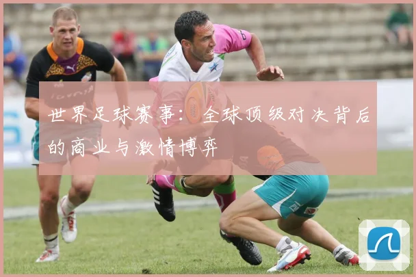 世界足球赛事:全球顶级对决背后的商业与激情博弈