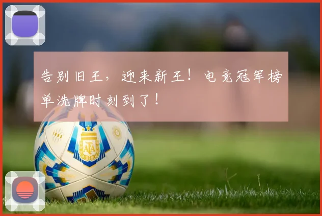告别旧王,迎来新王!电竞冠军榜单洗牌时刻到了!