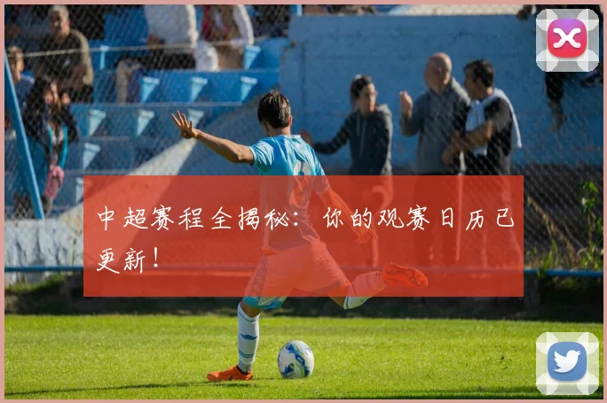 中超赛程全揭秘:你的观赛日历已更新!