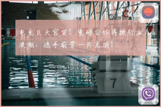 电竞巨头官宣!重磅合作再掀行业浪潮,选手前景一片光明!