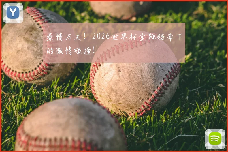 豪情万丈！2026世界杯金靴赔率下的激情碰撞！