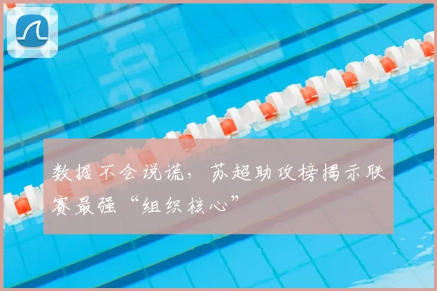 数据不会说谎，苏超助攻榜揭示联赛最强“组织核心”
