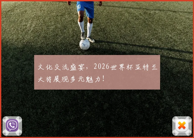 文化交流盛宴，2026世界杯亚特兰大将展现多元魅力！