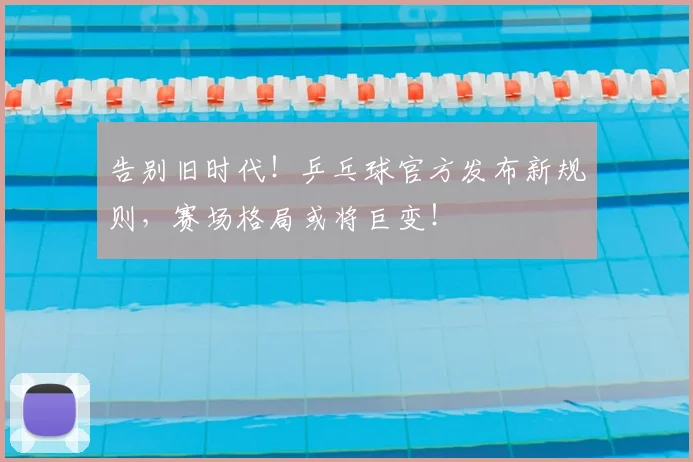 告别旧时代！乒乓球官方发布新规则，赛场格局或将巨变！