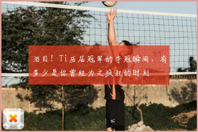 泪目！Ti历届冠军的夺冠瞬间，有多少是你曾经为之疯狂的时刻