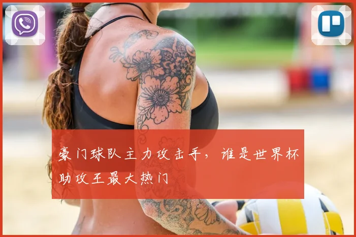 豪门球队主力攻击手，谁是世界杯助攻王最大热门